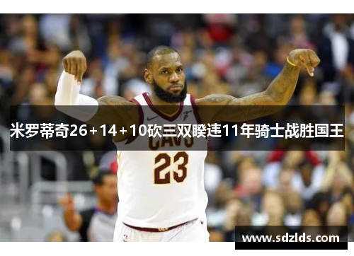 米罗蒂奇26+14+10砍三双睽违11年骑士战胜国王